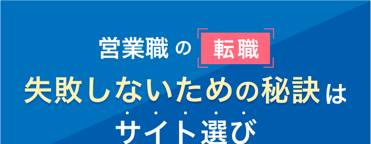 営業職の転職
失敗しないための秘訣は
サイト選び