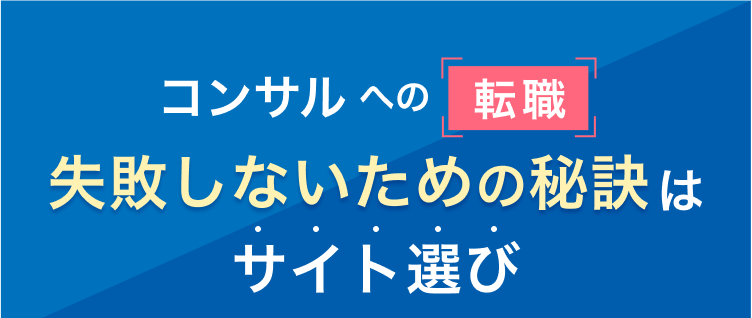 コンサルへの転職
失敗しないための秘訣は
サイト選び