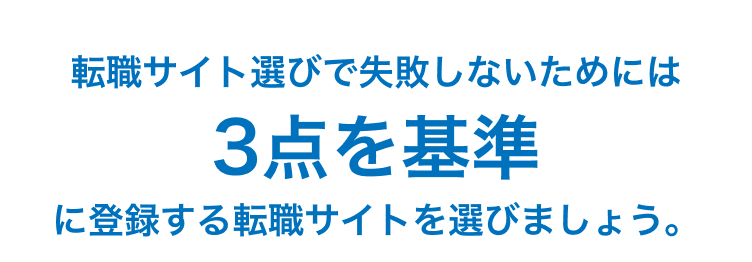 転職サイト選びで失敗しないためには
3点を基準
に登録する転職サイトを選びましょう。