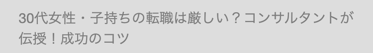 30代女性・子持ちの転職は厳しい? コンサルタントが
伝授! 成功のコツ