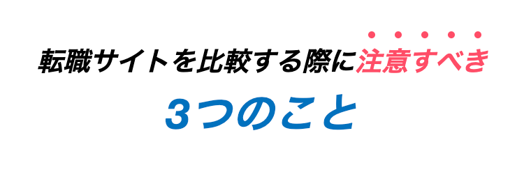 転職サイトを比較する際に注意すべき
3つのこと