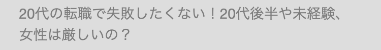 20代の転職で失敗したくない! 20代後半や未経験、
女性は厳しいの?