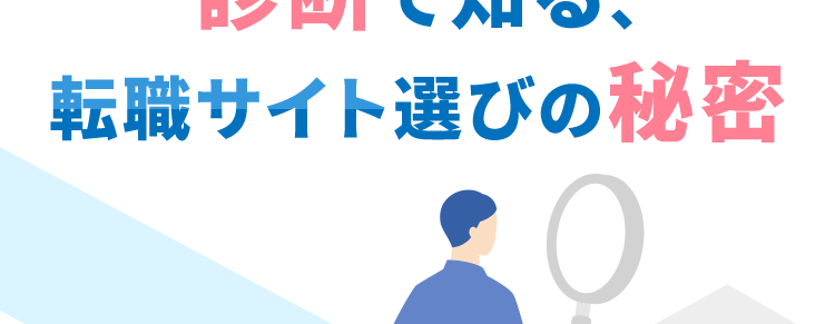 実はサイト選びで損してる?
診断で知る、
転職サイト選びの秘密